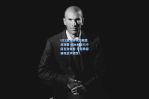 U23亚洲杯预选赛激战落幕 澳大利亚与中国互交白卷 年轻阵容展现战术韧性