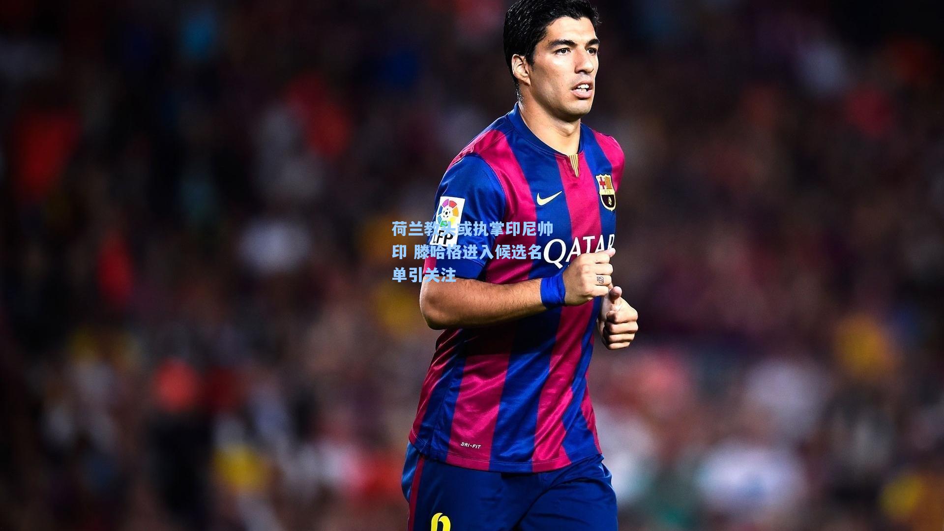 荷兰教头或执掌印尼帅印 滕哈格进入候选名单引关注