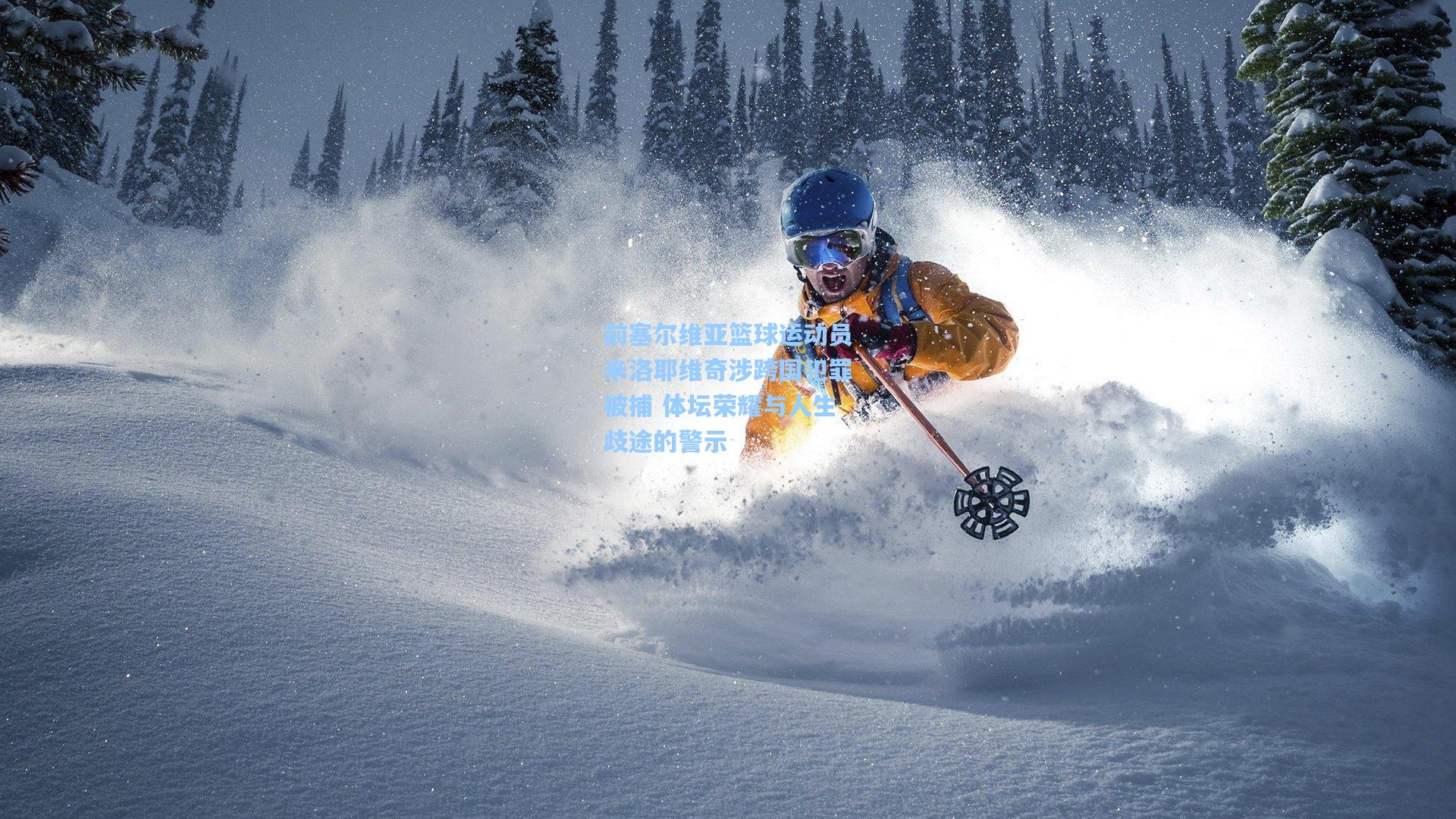 前塞尔维亚篮球运动员米洛耶维奇涉跨国犯罪被捕 体坛荣耀与人生歧途的警示