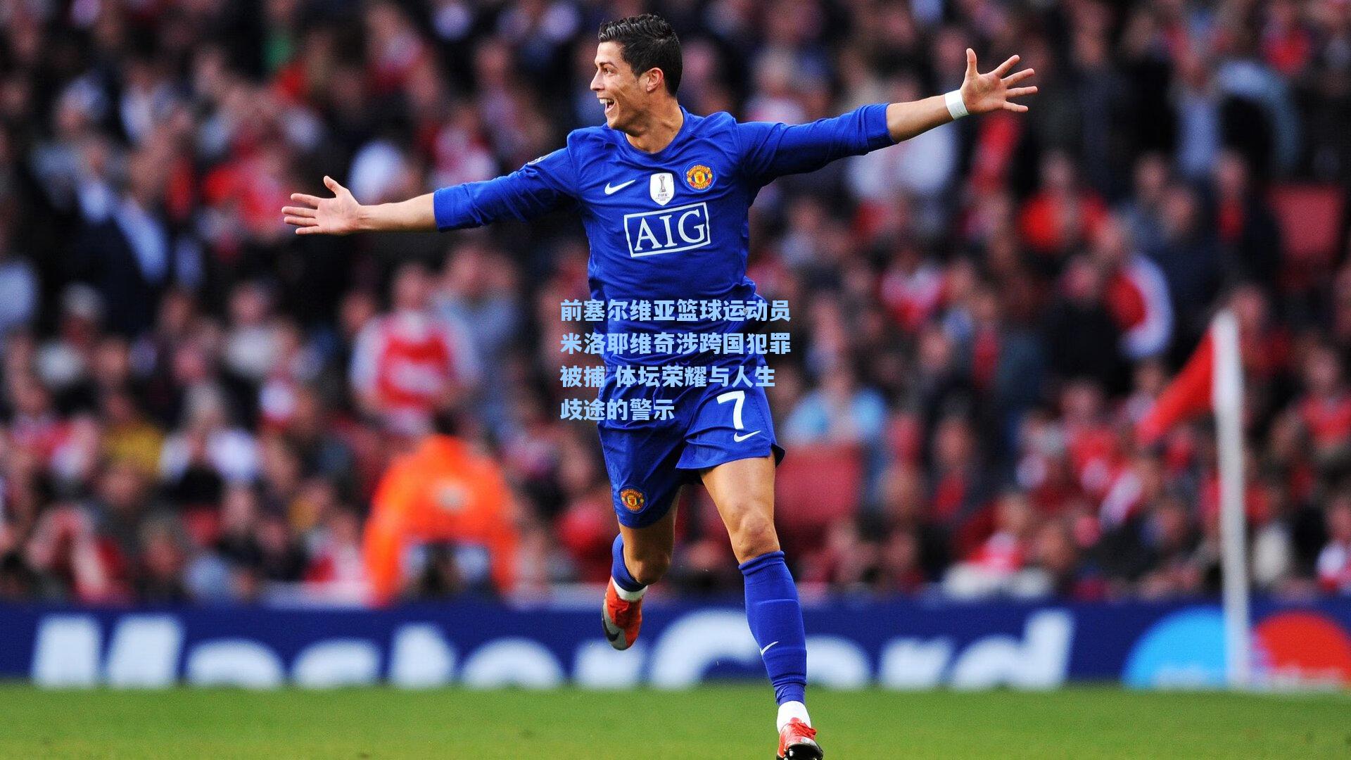 前塞尔维亚篮球运动员米洛耶维奇涉跨国犯罪被捕 体坛荣耀与人生歧途的警示