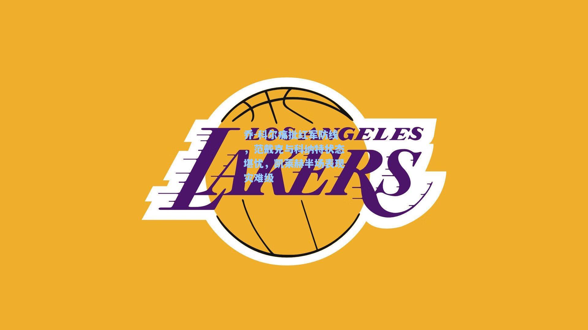 乔-科尔痛批红军防线，范戴克与科纳特状态堪忧，凯莱赫半场表现灾难级