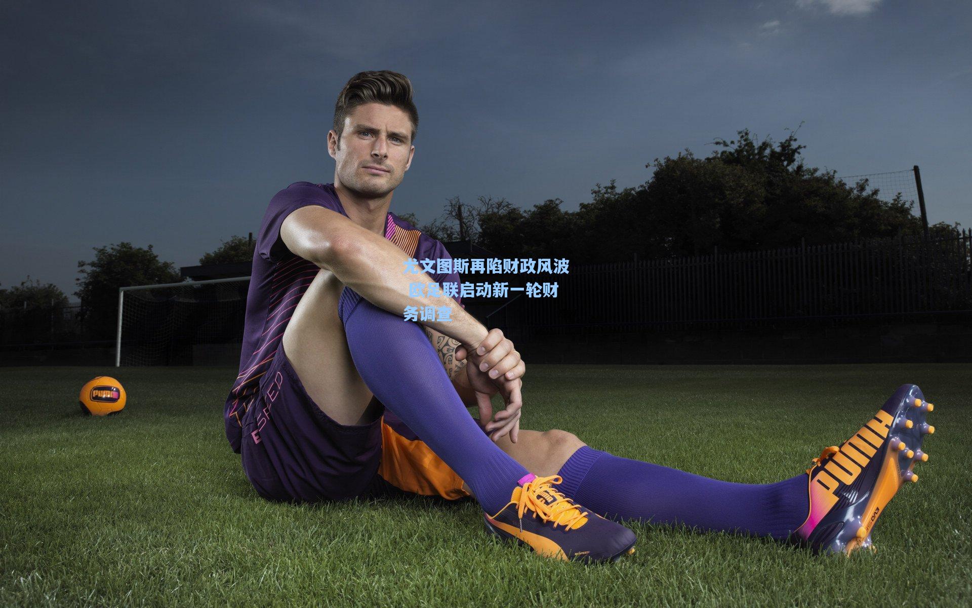 尤文图斯再陷财政风波 欧足联启动新一轮财务调查